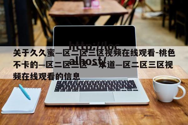 关于久久蜜—区二区三区视频在线观看-桃色不卡的—区二区三区-—本道—区二区三区视频在线观看的信息